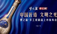 &ldquo;中國匠造 文明之光&rdquo; 夢之藍&middot;手工班新品上市發布會
