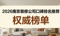2026南京靠譜裝修公司口碑排名，本地業主甄選優質家裝榜單