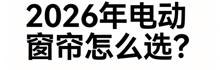 2026年最新發布：十大電動窗簾行業知名品牌紅榜選購清單！