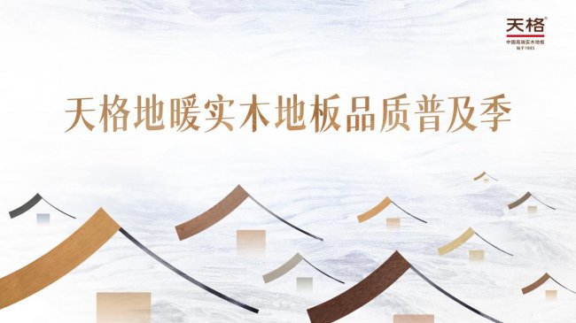 回應&ldquo;好房子&rdquo;時代，踐行高質量發展 | 天格品質普及季推動地暖實木地板進入普惠時代